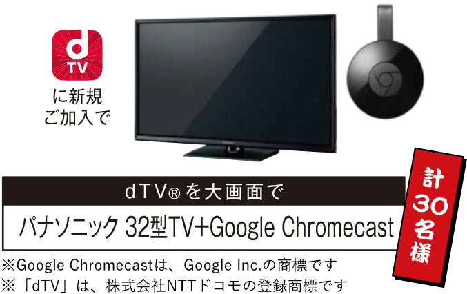 パナソニック32型TV＋Google Chromecast（計30名様）
