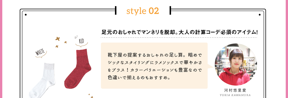 style 01「足元のおしゃれでマンネリを脱却。大人の計算コーデ必須のアイテム！」靴下屋の提案するおしゃれの足し算。暗めでシックなスタイリングにラメソックスで華やかさをプラス！カラーバリエーションも豊富なので色違いで揃えるのもおすすめ。