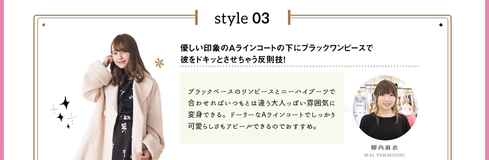 style 03「優しい印象のAラインコートの下にブラックワンピースで彼をドキッとさせちゃう反則技！」ブラックベースのワンピースとニーハイブーツで合わせればいつもとは違う大人っぽい雰囲気に変身できる。ドーリーなAラインコートでしっかり可愛らしさもアピールできるのでおすすめ。