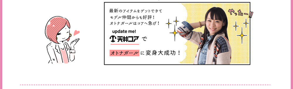 最新のアイテムをゲットできてモデル仲間からも好評！オトナガールはコアへ急げ！天神コアで オトナガール に変身大成功！