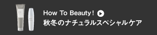 How To Beauty！秋冬のナチュラルスペシャルケア