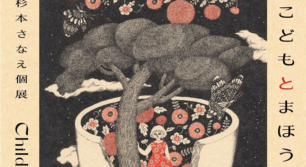 杉本さなえ個展「こどもとまほう Child and Magic」